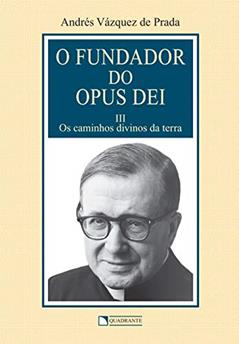 O Fundador do Opus Dei - Volume 3 - Os caminhos divinos da terra, do autor Andrés Vázquez de Prada