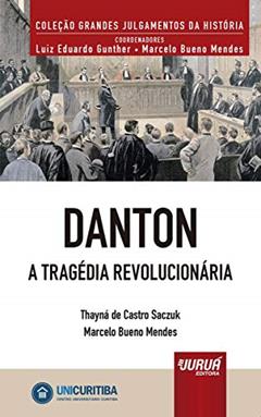 Danton - A Tragédia Revolucionária - Minibook - Prefácio de René Ariel Dotti - Coleção Grandes Julgamentos da História - Coordenadores: Luiz Eduardo Gunther e Marcelo Bueno Mendes, do autor Thayná de Castro Saczuk; Marcelo Bueno Mendes