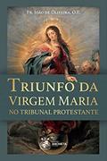 Ler Triunfo da Virgem Maria no Tribunal Protestante, do autor Fr. João De Oliveira