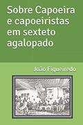 Ler Sobre Capoeira e capoeiristas em sexteto agalopado (Portuguese Edition), do autor João Figueiredo Ler Sobre Capoeira e capoeiristas em sexteto agalopado (Portuguese Edition), do autor João Figueiredo