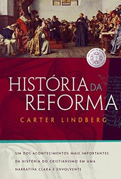 História da reforma: Um dos acontecimentos mais importantes da história do cristianismo em uma narrativa clara e envolvente, do autor Carter Lindberg; Elissamai Bauleo