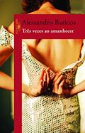 Ler Três vezes ao amanhecer, do autor Alessandro Baricco Ler Três vezes ao amanhecer, do autor Alessandro Baricco