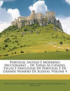 Portugal Antigo E Moderno; Diccionario ... De Todas As Cidades, Villas E Freguezias De Portugal E De Grande Numero De Aldeias, Volume 4, do autor Pedro Augusto Ferreira