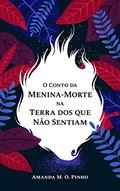 Ler O Conto da Menina-Morte na Terra dos Que Não Sentiam, do autor Amanda M. O. Pinho Ler O Conto da Menina-Morte na Terra dos Que Não Sentiam, do autor Amanda M. O. Pinho