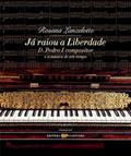 Ler Já raiou a Liberdade: D. Pedro I compositor e a música de seu tempo, do autor Rosana Lanzelotte