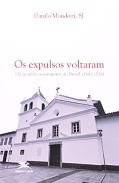 Os expulsos voltaram: Os jesuítas novamente no Brasil (1842-1874), do autor Danilo Mondoni