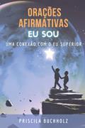 Ler Orações afirmativas Eu Sou: A conexão com o Eu Superior, do autor Priscila Buchholz Ler Orações afirmativas Eu Sou: A conexão com o Eu Superior, do autor Priscila Buchholz