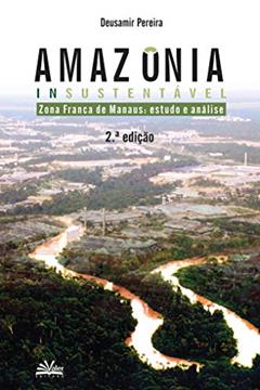Amazônia insustentável: Zona Franca de Manaus - estudos e análise, do autor Deusamir Pereira