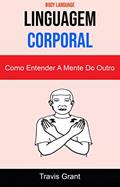 Ler Linguagem Corporal: Como Entender A Mente Do Outro ( Body Language ), do autor Travis Grant