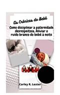 Ler As Crônicas do Bebê: Como disciplinar a paternidade desrespeitosa, Aliviar o ruído branco do bebê à noite, do autor Carley R. Lester Ler As Crônicas do Bebê: Como disciplinar a paternidade desrespeitosa, Aliviar o ruído branco do bebê à noite, do autor Carley R. Lester