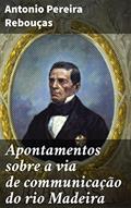 Ler Apontamentos sobre a via de communicação do rio Madeira: Exploração e logística num mar de possibilidades: a navegação no rio Madeira, do autor Antonio Pereira Rebouças Ler Apontamentos sobre a via de communicação do rio Madeira: Exploração e logística num mar de possibilidades: a navegação no rio Madeira, do autor Antonio Pereira Rebouças
