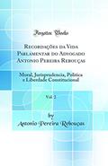 Ler Recordações da Vida Parlamentar do Advogado Antonio Pereira Rebouças, Vol. 2: Moral, Jurisprudencia, Politica e Liberdade Constitucional (Classic Reprint), do autor Antonio Pereira Rebouças Ler Recordações da Vida Parlamentar do Advogado Antonio Pereira Rebouças, Vol. 2: Moral, Jurisprudencia, Politica e Liberdade Constitucional (Classic Reprint), do autor Antonio Pereira Rebouças