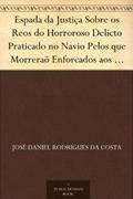 Ler Espada da Justiça Sobre os Reos do Horroroso Delicto Praticado no Navio Pelos que Morreraõ Enforcados aos 14 de Agosto de 1781, do autor José Daniel Rodrigues da Costa Ler Espada da Justiça Sobre os Reos do Horroroso Delicto Praticado no Navio Pelos que Morreraõ Enforcados aos 14 de Agosto de 1781, do autor José Daniel Rodrigues da Costa