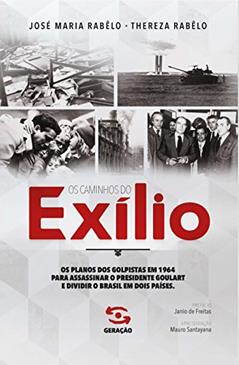 Os caminhos do exílio: Os planos dos golpistas em 1964 para assassinar o presidente Goulart e dividir o Brasil em dois países, do autor José Maria Rabêlo; Thereza Rabêlo