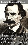 Ler Annos de Prosa; A Gratido; O Arrependimento: Entre amores e arrependimentos: reflexões sobre a sociedade do século XIX, do autor Camilo Castelo Branco Ler Annos de Prosa; A Gratido; O Arrependimento: Entre amores e arrependimentos: reflexões sobre a sociedade do século XIX, do autor Camilo Castelo Branco