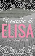 Ler A Escolha de Elisa, do autor Caio Cavellari Ler A Escolha de Elisa, do autor Caio Cavellari