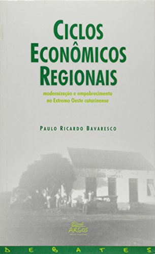 Ciclos Econômicos Regionais. Modernização e Empobrecimento no Extremo Oeste Catarinense, do autor Paulo Ricardo Bavaresco