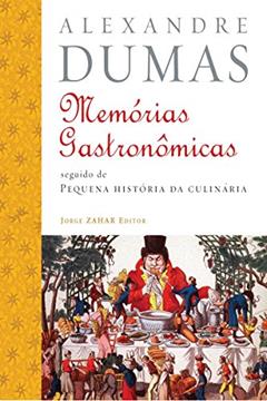 Memórias gastronômicas de todos os tempos: seguido de Pequena História da Culinária, do autor Alexandre Dumas