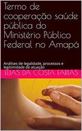 Ler Termo de cooperação saúde pública do Ministério Público Federal no Amapá: Análises de legalidade, processos e legitimidade de atuação (1), do autor Elias da Costa Farias Ler Termo de cooperação saúde pública do Ministério Público Federal no Amapá: Análises de legalidade, processos e legitimidade de atuação (1), do autor Elias da Costa Farias