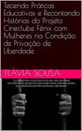 Ler Tecendo Práticas Educativas e Recontando Histórias do Projeto Cineclube Fênix com Mulheres na Condição de Privação de Liberdade, do autor Flávia Sousa