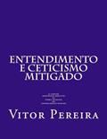 Ler Entendimento e Cepticismo mitigado: o caráter hipotético-dedutivo da teoria humeana do conhecimento humano, do autor Vitor Pereira Ler Entendimento e Cepticismo mitigado: o caráter hipotético-dedutivo da teoria humeana do conhecimento humano, do autor Vitor Pereira