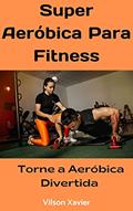Ler Super Aeróbica para Fitness: Torne o Fitness Divertido, do autor Vilson Xavier Ler Super Aeróbica para Fitness: Torne o Fitness Divertido, do autor Vilson Xavier