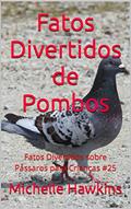 Ler Fatos Divertidos de Pombos: Fatos Divertidos sobre Pássaros para Crianças #25, do autor Michelle Hawkins Ler Fatos Divertidos de Pombos: Fatos Divertidos sobre Pássaros para Crianças #25, do autor Michelle Hawkins