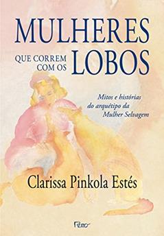 Mulheres que correm com os lobos: Mitos e histórias do arquétipo da Mulher Selvagem, do autor Clarissa Pinkola Estés