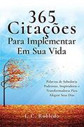 Ler 365 Citações Para Implementar Em Sua Vida: Palavras de Sabedoria Poderosas, Inspiradoras e Transformadoras Para Alegrar Seus Dias, do autor I C Robledo