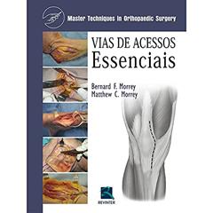 Vias de Acessos Essenciais: Master Techniques In Orthopedic Surgery, do autor Bernard F. Morrey; Matthew C. Morrey