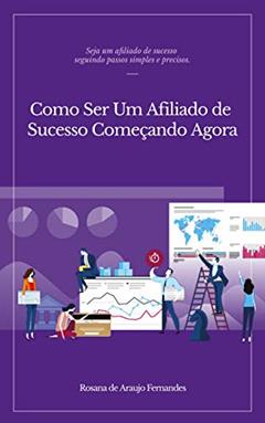Como ser um Afiliado de Sucesso Começando Agora: Seja um afiliado de sucesso seguindo passos simples e precisos, do autor Rosana de Araujo Fernandes
