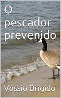 Ler O pescador prevenido, do autor Vóssio Brígido Ler O pescador prevenido, do autor Vóssio Brígido