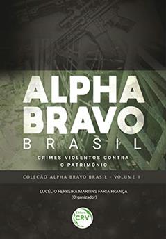 Alpha Bravo Brasil - Crimes violentos contra o patrimônio coleção Alpha Bravo Brasil - Volume 1, do autor Lucélio Ferreira Martins Faria França