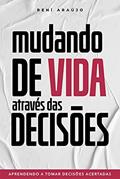 Ler MUDANDO DE VIDA ATRAVÉS DAS DECISÕES: Aprendendo a tomar decisões acertadas, do autor Reni Araújo Ler MUDANDO DE VIDA ATRAVÉS DAS DECISÕES: Aprendendo a tomar decisões acertadas, do autor Reni Araújo