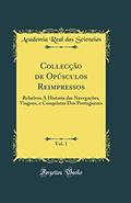 Ler Collecção de Opúsculos Reimpressos, Vol. 1: Relativos Á Historia das Navegações, Viagens, e Conquistas Dos Portuguezes (Classic Reprint), do autor Academia Real das Sciencias Ler Collecção de Opúsculos Reimpressos, Vol. 1: Relativos Á Historia das Navegações, Viagens, e Conquistas Dos Portuguezes (Classic Reprint), do autor Academia Real das Sciencias
