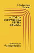 Ler AUTOS DA COMPADECIDA DEFESA CRIMINAL: Reflexões de um advogado de água doce, aprendendo a pescar (Portuguese Edition), do autor Erigutemberg Meneses Ler AUTOS DA COMPADECIDA DEFESA CRIMINAL: Reflexões de um advogado de água doce, aprendendo a pescar (Portuguese Edition), do autor Erigutemberg Meneses