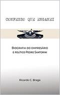 Ler Confesso que enganei: Biografia do empresário e político Pedro Santorini, do autor Ricardo C. Braga Ler Confesso que enganei: Biografia do empresário e político Pedro Santorini, do autor Ricardo C. Braga