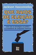 Ler Que raios de eleição é essa?: Como são as estratégias na política e os bastidores de campanhas eleitorais, do autor Jackson Vasconcelos