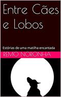 Ler Entre Cães e Lobos: Estórias de uma matilha encantada, do autor Remo Noronha Ler Entre Cães e Lobos: Estórias de uma matilha encantada, do autor Remo Noronha