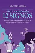 Ler A luz e a sombra dos 12 signos: Histórias e interpretações que ajudam a compreender a força dos astros, do autor Claudia Lisboa