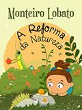 Ler A Reforma da Natureza (Coleção Sítio do Picapau Amarelo Livro 18), do autor Monteiro Lobato Ler A Reforma da Natureza (Coleção Sítio do Picapau Amarelo Livro 18), do autor Monteiro Lobato