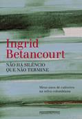 Ler Não há silêncio que não termine, do autor Ingrid Betancourt