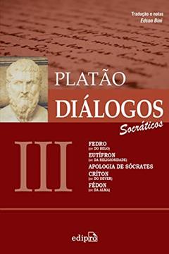 Diálogos III - Fedro (ou Do Belo), Eutífron (ou Da Religiosidade), Apologia de Sócrates, Críton (ou Do Dever), Fédon (ou Da Alma), do autor Platão