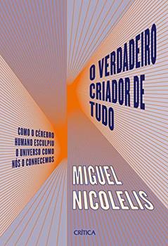 O verdadeiro criador de tudo: Como o cérebro humano esculpiu o universo como nós o conhecemos, do autor Miguel Nicolelis