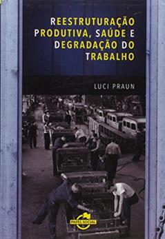 Reestruturação Produtiva, Saúde e Degradação do Trabalho, do autor Luci Praun