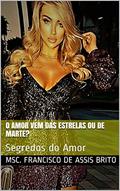 Ler O AMOR VEM DAS ESTRELAS OU DE MARTE?: Segredos do Amor, do autor MSc. FRANCISCO DE ASSIS BRITO