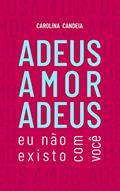 Capa de ADEUS AMOR ADEUS: Eu não existo com você, do autor Carolina Candeia