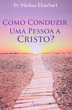 Como Conduzir Uma Pessoa A Cristo?, do autor Markus Eberhart