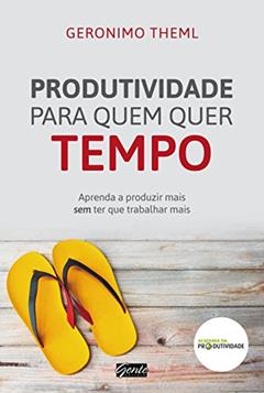 Produtividade para quem quer tempo: Aprenda a produzir mais sem ter que trabalhar mais, do autor Geronimo Theml