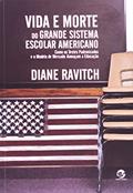 Capa de Vida e Morte do Grande Sistema Escolar Americano: Como os Testes Padronizados e o Modelo de Mercado Ameaçam a Educação, do autor Diane Ravitch